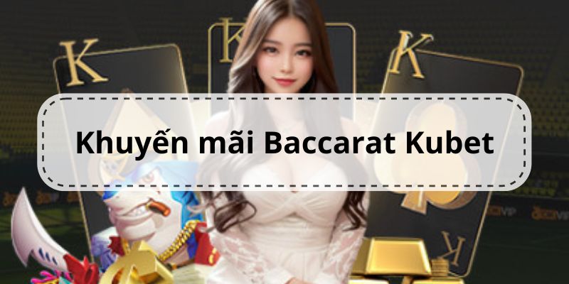 Khuyến Mãi Baccarat Kubet Với Các Sự Kiện Siêu Giá Trị